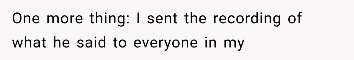 One more thing: I sent the recording of what he said to everyone in my
