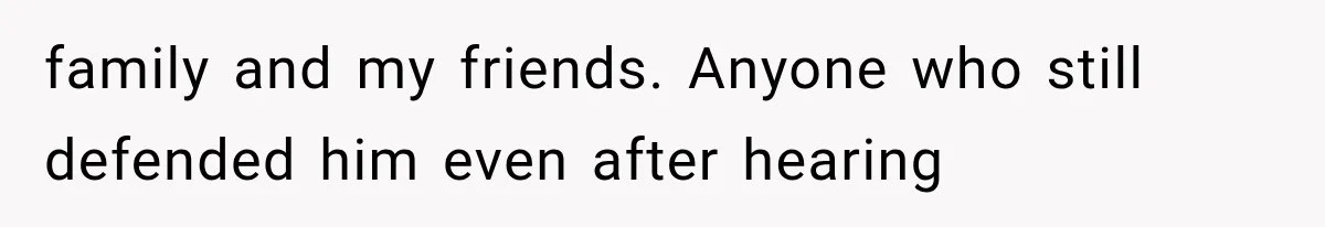 family and my friends. Anyone who still defended him even after hearing
