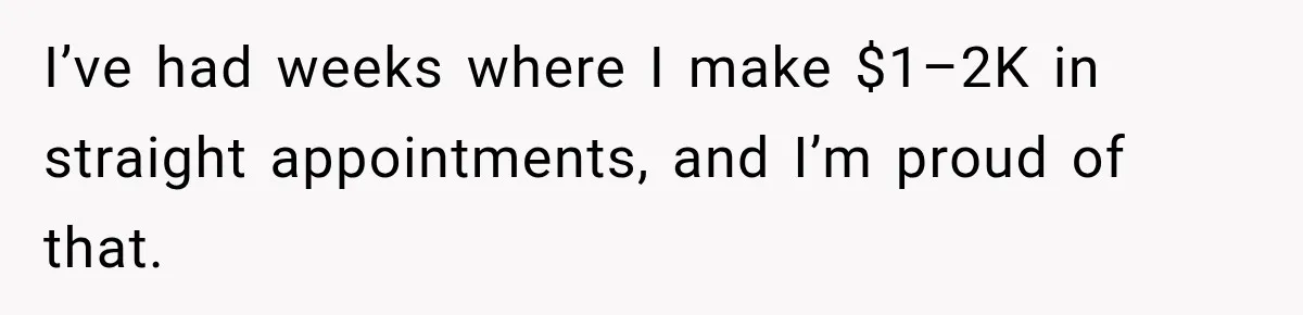 I’ve had weeks where I make $1–2K in straight appointments, and I’m proud of that.