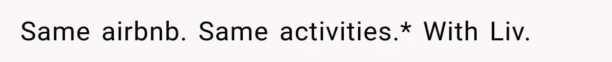 Same airbnb. Same activities.* With Liv.