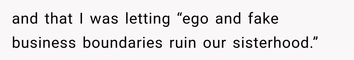 and that I was letting “ego and fake business boundaries ruin our sisterhood.”