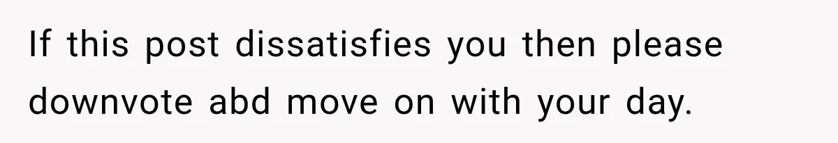 If this post dissatisfies you then please downvote abd move on with your day.