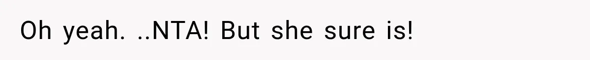 Oh yeah. ..NTA! But she sure is!