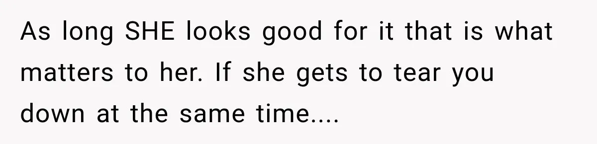 As long SHE looks good for it that is what matters to her. If she gets to tear you down at the same time....