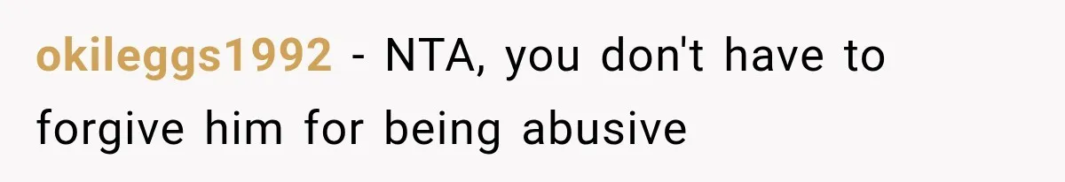 okileggs1992 − NTA, you don't have to forgive him for being abusive