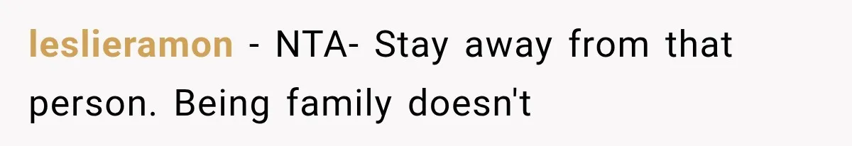 leslieramon − NTA- Stay away from that person. Being family doesn't