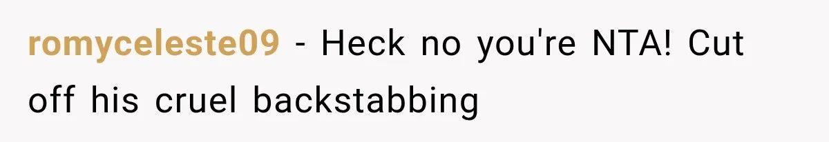 romyceleste09 − Heck no you're NTA! Cut off his cruel backstabbing