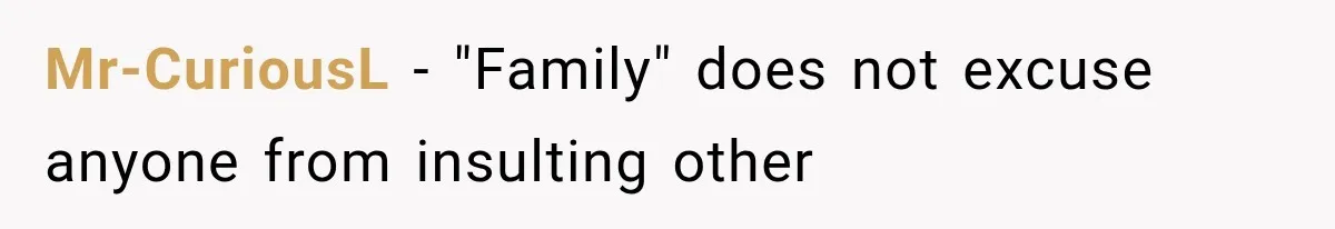 Mr-CuriousL − "Family" does not excuse anyone from insulting other