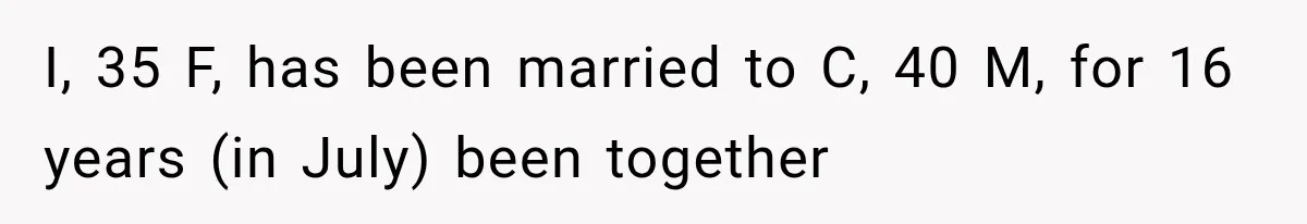 I, 35 F, has been married to C, 40 M, for 16 years (in July) been together