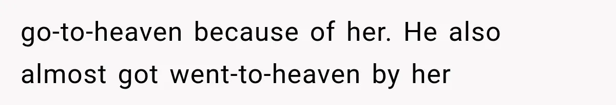 go-to-heaven because of her. He also almost got went-to-heaven by her