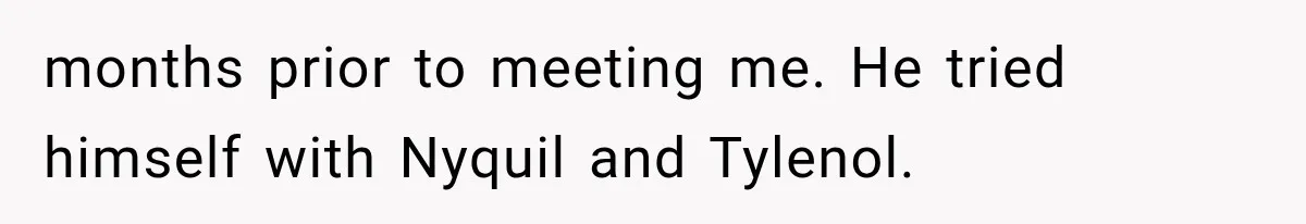 months prior to meeting me. He tried himself with Nyquil and Tylenol.