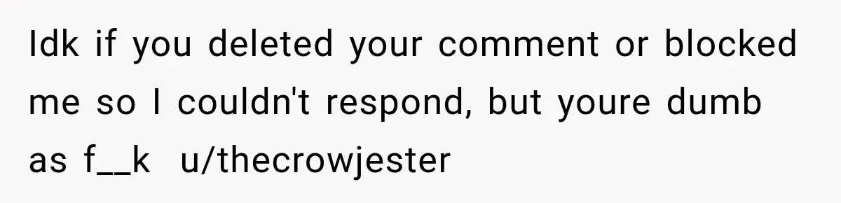 Idk if you deleted your comment or blocked me so I couldn't respond, but youre dumb as f__k ​ u/thecrowjester