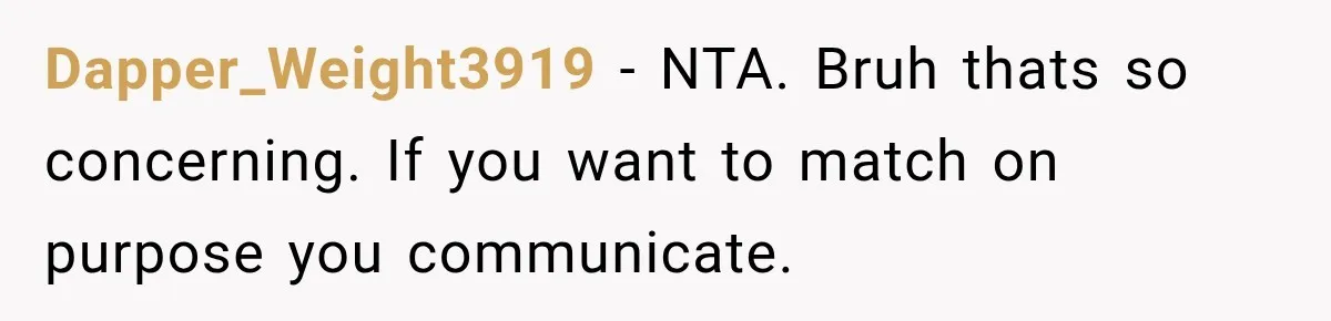 Dapper_Weight3919 − NTA. Bruh thats so concerning. If you want to match on purpose you communicate.