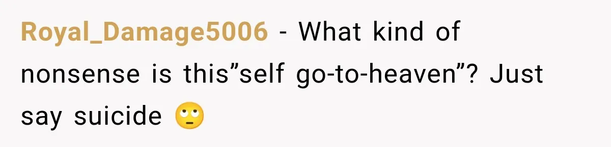 Royal_Damage5006 − What kind of nonsense is this”self go-to-heaven”? Just say suicide 🙄