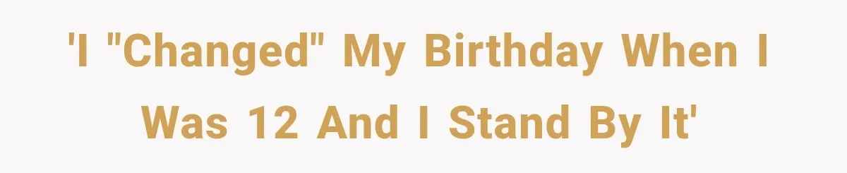 'i "changed" my birthday when i was 12 and i stand by it'