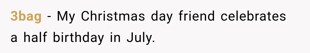 3bag − My Christmas day friend celebrates a half birthday in July.