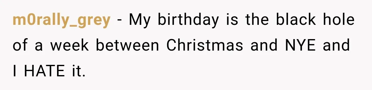 m0rally_grey − My birthday is the black hole of a week between Christmas and NYE and I HATE it.