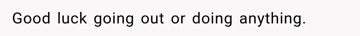 Good luck going out or doing anything.