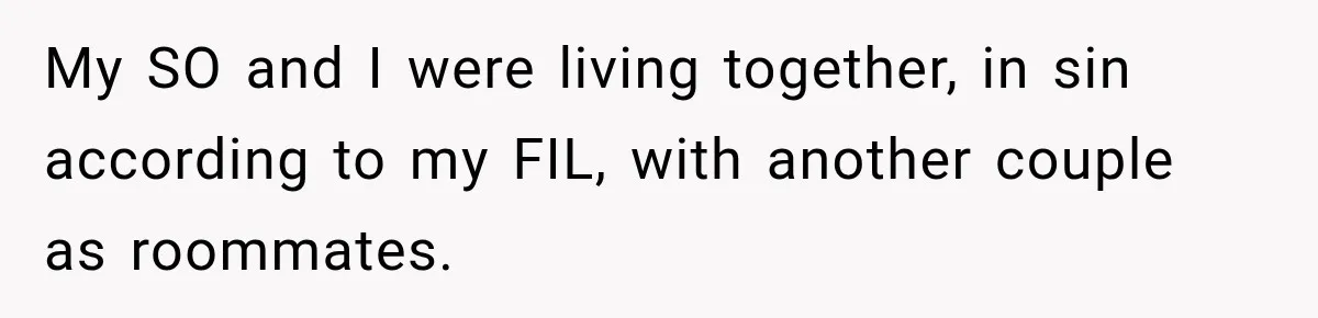 My SO and I were living together, in sin according to my FIL, with another couple as roommates.