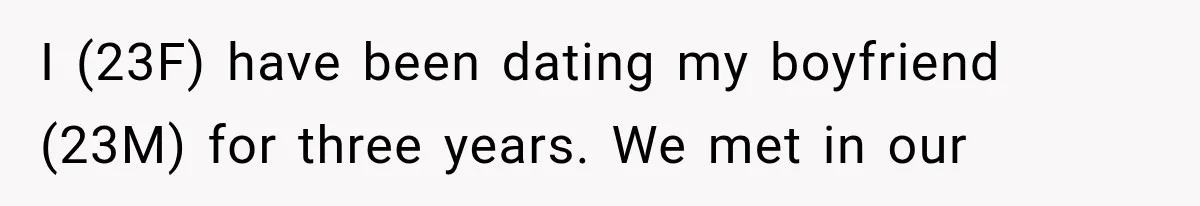 I (23F) have been dating my boyfriend (23M) for three years. We met in our