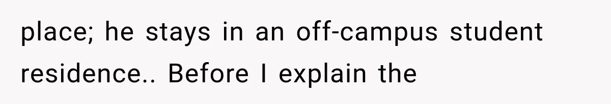 place; he stays in an off-campus student residence.. Before I explain the