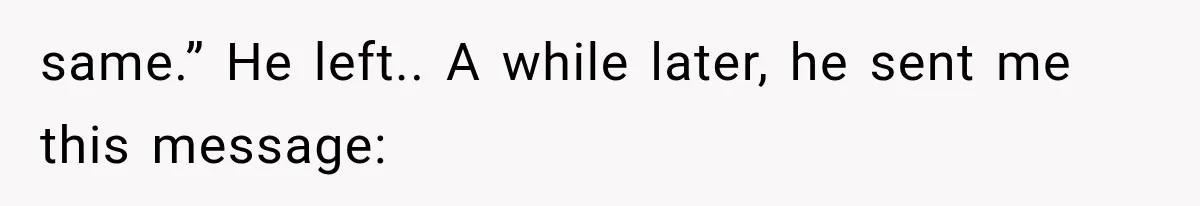same.” He left.. A while later, he sent me this message: