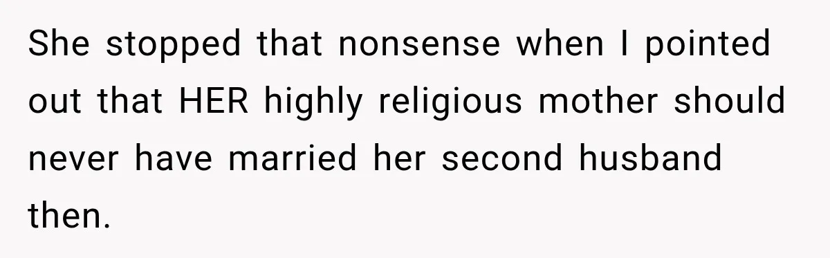 She stopped that nonsense when I pointed out that HER highly religious mother should never have married her second husband then.