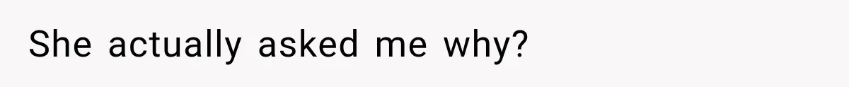 She actually asked me why?