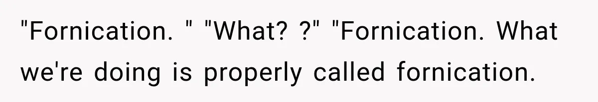 "Fornication. " "What? ?" "Fornication. What we're doing is properly called fornication.