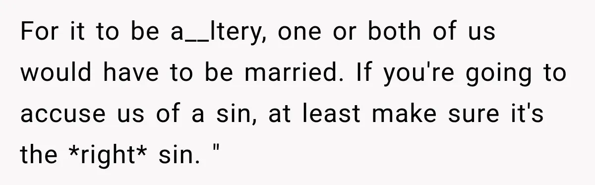 For it to be a__ltery, one or both of us would have to be married. If you're going to accuse us of a sin, at least make sure it's the...