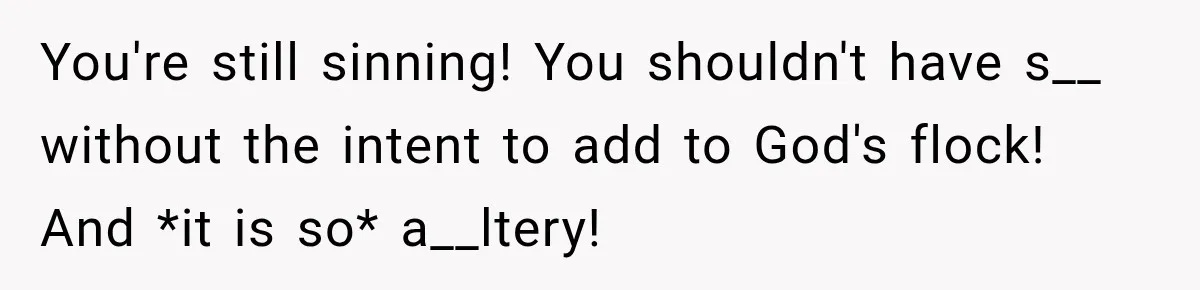 You're still sinning! You shouldn't have s__ without the intent to add to God's flock! And *it is so* a__ltery!