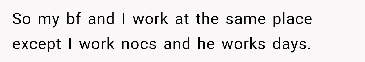 Coworker Calls Woman’s Boyfriend “Her Little Pookie,” Then Breaks Down When He Leaves So my bf and I work at the same place except I work nocs and he works days.