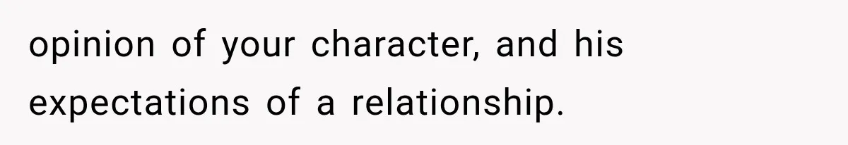 opinion of your character, and his expectations of a relationship.
