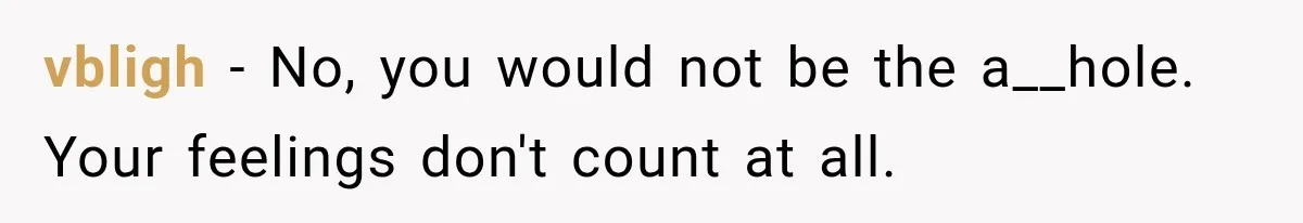 vbligh − No, you would not be the a__hole. Your feelings don't count at all.