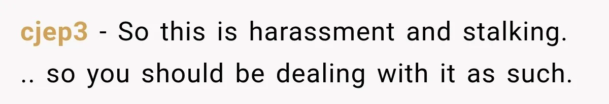 Coworker Calls Woman’s Boyfriend “Her Little Pookie,” Then Breaks Down When He Leaves cjep3 − So this is harassment and stalking. .. so you should be dealing with it as such.
