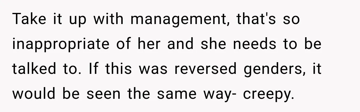 Coworker Calls Woman’s Boyfriend “Her Little Pookie,” Then Breaks Down When He Leaves Take it up with management, that's so inappropriate of her and she needs to be talked to. If this was reversed genders, it would be seen the same way- creepy.