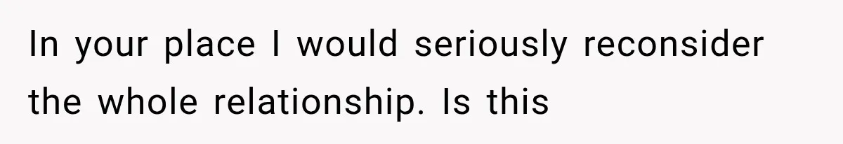 In your place I would seriously reconsider the whole relationship. Is this