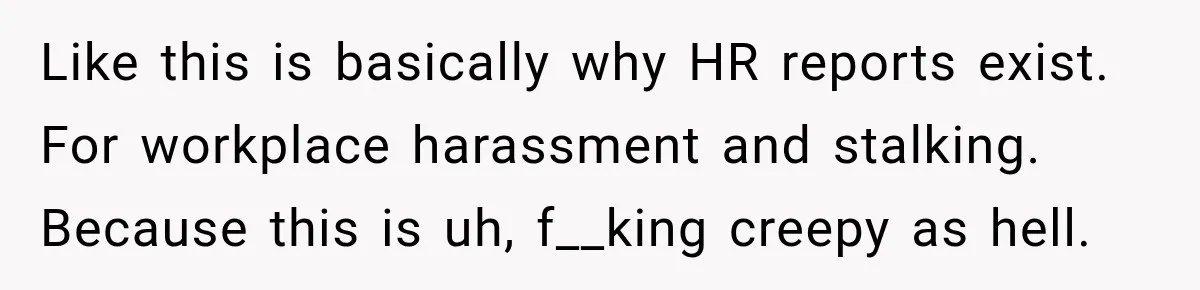 Coworker Calls Woman’s Boyfriend “Her Little Pookie,” Then Breaks Down When He Leaves Like this is basically why HR reports exist. For workplace harassment and stalking. Because this is uh, f__king creepy as hell.