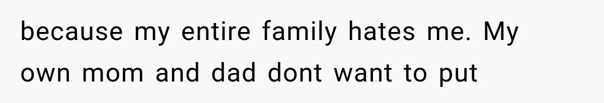 Woman Accidentally Hears Husband Destroy Her Reputation During Drunken Call, Then Realizes Their Marriage May Be Over because my entire family hates me. My own mom and dad dont want to put