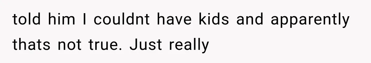 Woman Accidentally Hears Husband Destroy Her Reputation During Drunken Call, Then Realizes Their Marriage May Be Over told him I couldnt have kids and apparently thats not true. Just really