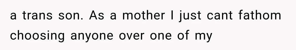Woman Accidentally Hears Husband Destroy Her Reputation During Drunken Call, Then Realizes Their Marriage May Be Over a trans son. As a mother I just cant fathom choosing anyone over one of my