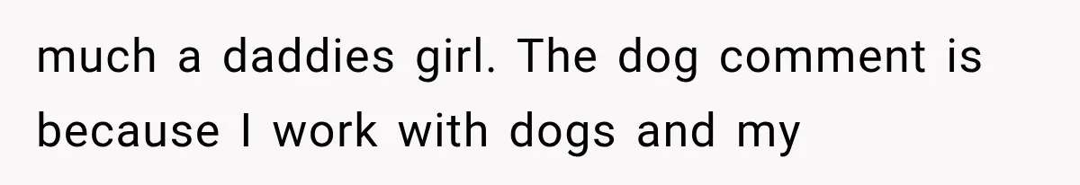 Woman Accidentally Hears Husband Destroy Her Reputation During Drunken Call, Then Realizes Their Marriage May Be Over much a daddies girl. The dog comment is because I work with dogs and my