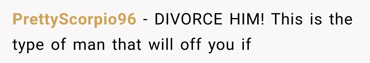 Woman Accidentally Hears Husband Destroy Her Reputation During Drunken Call, Then Realizes Their Marriage May Be Over PrettyScorpio96 − DIVORCE HIM! This is the type of man that will off you if