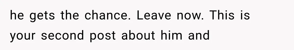 Woman Accidentally Hears Husband Destroy Her Reputation During Drunken Call, Then Realizes Their Marriage May Be Over he gets the chance. Leave now. This is your second post about him and