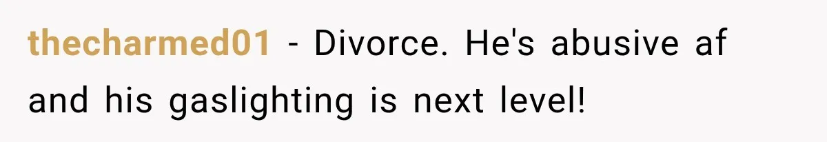 Woman Accidentally Hears Husband Destroy Her Reputation During Drunken Call, Then Realizes Their Marriage May Be Over thecharmed01 − Divorce. He's abusive af and his gaslighting is next level!