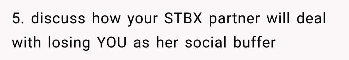 5. discuss how your STBX partner will deal with losing YOU as her social buffer