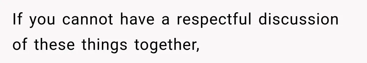 If you cannot have a respectful discussion of these things together,