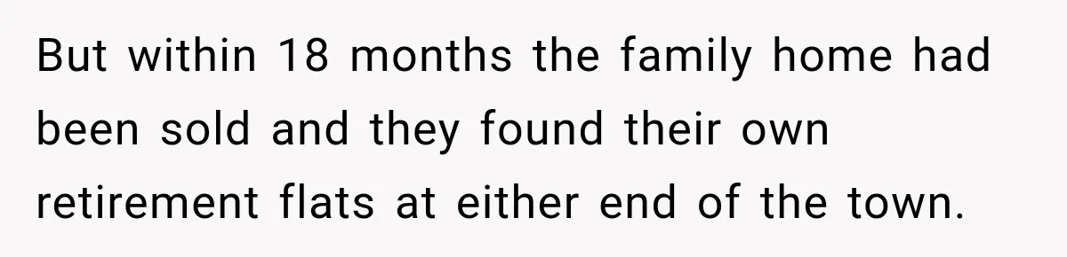 But within 18 months the family home had been sold and they found their own retirement flats at either end of the town.