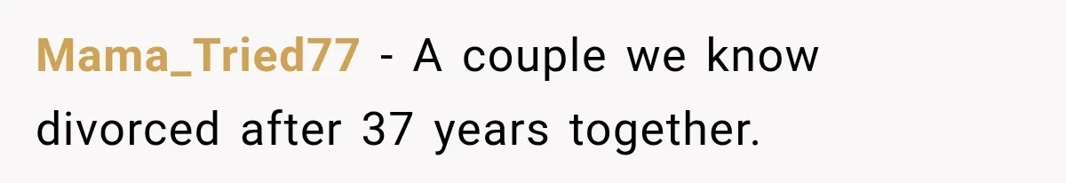 Mama_Tried77 − A couple we know divorced after 37 years together.