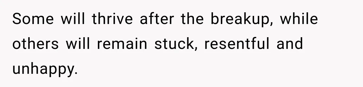 Some will thrive after the breakup, while others will remain stuck, resentful and unhappy.